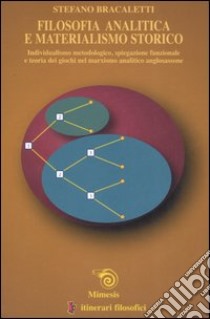 Filosofia analitica e materialismo storico. Individualismo metodologico, spiegazione funzionale e teoria dei giochi nel marxismo analitico anglosassone libro di Bracaletti Stefano