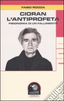 Cioran, l'antiprofeta. Fisionomia di un fallimento libro di Rodda Fabio