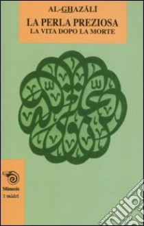 La perla preziosa. La vita dopo la morte libro di Al Ghazâlî; Villani T. (cur.); Dalla Vigna P. (cur.)