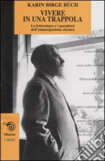 Vivere in una trappola. La letteratura e i paradossi dell'emancipazione ebraica libro di Büch Karin B.