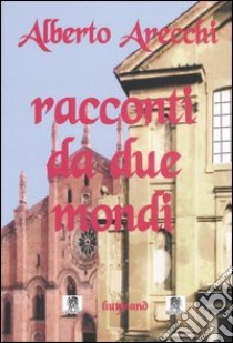 Racconti da due mondi libro di Arecchi Alberto