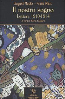 Il nostro sogno. Lettere 1910-1914 libro di Macke August; Marc Franz; Passaro M. (cur.)