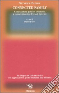 Connected family. Come aiutare genitori e bambini a comprendersi nell'era di internet. Con CD-ROM libro di Papert Seymour; Ferri P. (cur.)