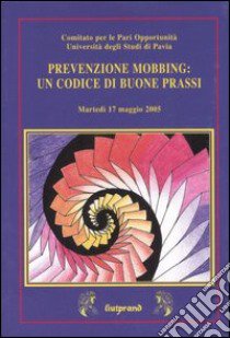 Prevenzione mobbing: un codice di buone prassi. Atti del Convegno (Pavia, 17 maggio 2005) libro di Università degli studi di Pavia Comit. Pari Oppor. (cur.)