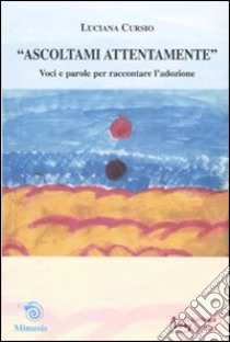 Ascoltami attentamente. Voci e parole per raccontare l'adozione libro di Cursio Luciana