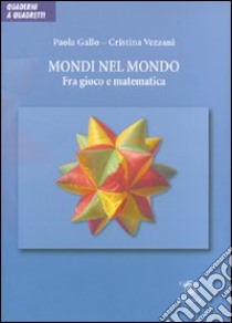 Mondi nel mondo. Fra gioco e matematica. Ediz. illustrata libro di Gallo Paola; Vezzani Cristina