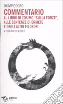 Commentario al libro di Zosimo «Sulla forza», alle sentenze di Ermete e degli altri filosofi libro di Olimpiodoro; Albrile E. (cur.)