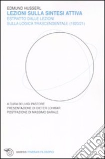 Lezioni sulla sintesi attiva. Estratto dalle lezioni sulla «logica trascendentale» (1920-21) libro di Husserl Edmund; Pastore L. (cur.)