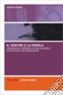 Il sentire e la parola. Linguaggio e sensibilità tra filosofie ed estetiche del Novecento libro di Dreon Roberta