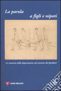 La parola a figli e nipoti. La memoria della deportazione nel racconto dei familiari. Atti del Convegno (Milano, 12 novembre 2006) libro di Brambani O. (cur.); Venegoni D. (cur.)