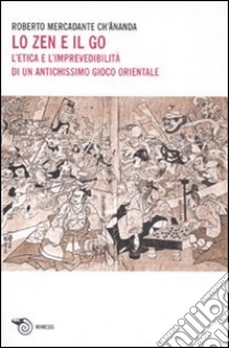 Lo Zen e il Go. L'etica e l'imprevedibilità di un antichissimo gioco orientale libro di Mercadante Roberto