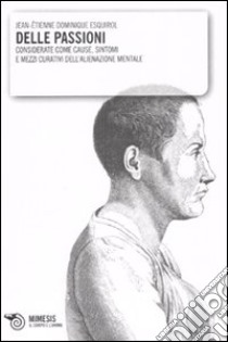 Delle passioni. Considerate come cause, sintomi e mezzi curativi dell'alienazione mentale libro di Esquirol Jean-Étienne D.; Galzigna M. (cur.)