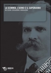 La scimmia, l'uomo e il superuomo. Nietzsche: evoluzioni e involuzioni libro di Scarpelli Giacomo