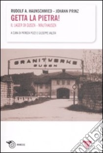 Getta la pietra! Il lager di Gusen-Mauthausen libro di Haunschmied Rudolf A.; Prinz Johann; Pozzi P. (cur.); Valota G. (cur.)