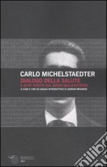 Dialogo della salute e altri scritti sul senso dell'esistenza libro di Michelstaedter Carlo; Brianese G. (cur.)