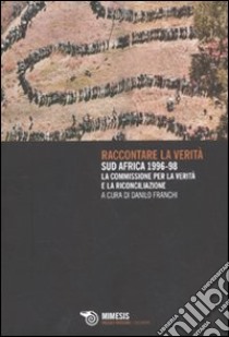 Raccontare la verità. Sud Africa 1996-1998. La commissione per la verità e la riconciliazione libro di Franchi D. (cur.)