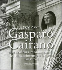 Gasparo Cairano e la scultura monumentale del Rinascimento a Brescia (1489-1517 c.a.) libro di Zani Vito