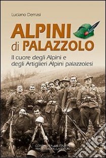 Alpini di Palazzolo. Il cuore degli alpini e degli artiglieri alpini libro di Demasi Luciano