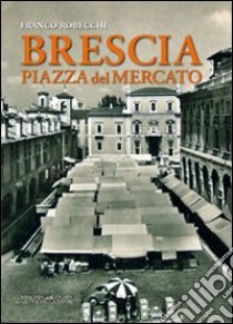 Brescia piazza del Mercato libro di Robecchi Franco