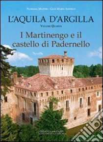 L'Aquila d'argilla. Vol. 4: I Martinengo e il castello di Padernello libro di Maffeis Floriana; Andrico Gian Mario