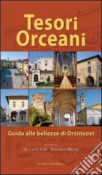 Tesori Orceani. Guida alle bellezze di Orzinuovi libro di Folli M. C. (cur.); Motta T. (cur.)