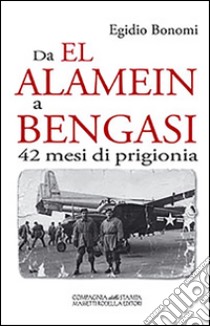 Da El Alamein a Bengasi. 42 mesi di prigionia libro di Bonomi Egidio