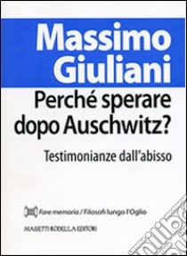 Perché sperare dopo Auschwitz? Testimonianze dall'abisso libro di Giuliani Massimo; Nodari F. (cur.)