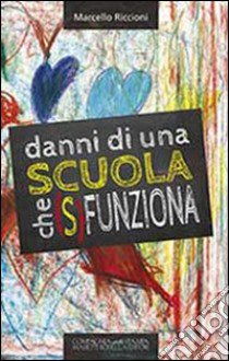 Danni di una scuola che (s)funziona. Dalla culla e non dalla scuola deriva l'eccellenza di qualunque ingegno libro di Riccioni Marcello