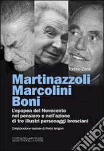 Martinazzoli Marcolini Boni. L'epopea del Novecento nel pensiero e nell'azione di tre illustri personaggi bresciani libro di Zana Tonino