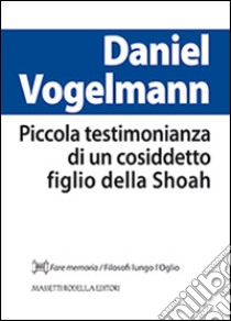 Piccola testimonianza di un cosiddetto figlio della Shoah libro di Volgelmann Daniel; Nodari F. (cur.)