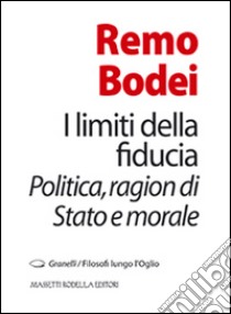 I limiti della fiducia. Politica, ragion di Stato e morale libro di Bodei Remo; Nodari F. (cur.)