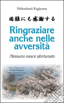 Ringraziare anche nelle avversità. Nessuno nasce sfortunato libro di Kagiyama Hidesaburô; Manisera R. (cur.)