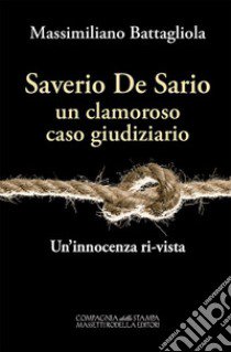 Saverio De Sario, un clamoroso caso giudiziario. Un'innocenza ri-vista libro di Battagliola Massimiliano