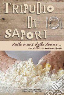 Tripudio di sapori. Dalle mani delle donne... ricette e memoria. Ediz. integrale libro