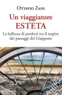 Un viaggiatore esteta. La bellezza di perdersi tra il respiro dei paesaggi del Giappone libro di Zani Ottavio