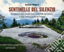 Sentinelle del silenzio. Architetture della Grande Guerra nella Valle del Caffaro, in Valle Sabbia e in Alta Val Trompia libro di Molgora Stefano