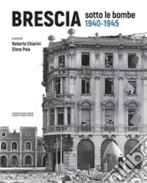 Brescia sotto le bombe (1940-1945) libro di Chiarini R. (cur.); Pala E. (cur.)