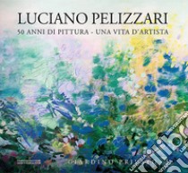 Luciano Pelizzari. 50 anni di pittura. Una vita d'artista. Ediz. illustrata. Vol. 3: Giardino privato libro di Pelizzari Luciano