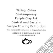 Yixing, China contemporary purple clay art. Central and Eastern Europe touring exhibition. Inheritance and development of Xingyou aesthetics. Ediz. cinese e inglese libro di Keming S. (cur.)