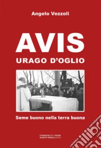 AVIS Urago d'Oglio. Seme buono nella terra buona libro di Vezzoli Angelo