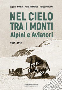 Nel cielo tra i monti. Alpini e aviatori (1917-1918) libro di Baresi Eugenio; Varriale Paolo; Forlani Davide