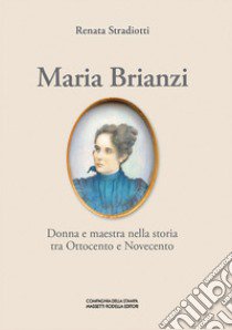 Maria Brianzi. Donna e maestra nella storia tra Ottocento e Novecento. Ediz. integrale libro di Stradiotti Renata