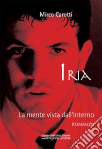 Iria. La mente vista dall'interno libro di Carotti Mirco