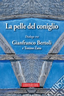 La pelle del coniglio. Dialogo tra Gianfranco Bertoli e Tonino Zana libro di Bertoli Gianfranco