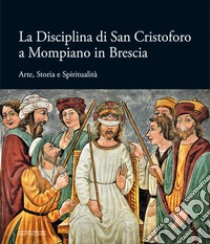 La Disciplina di San Cristoforo a Mompiano in Brescia. Arte, storia e spiritualità libro di Dotti D. (cur.)