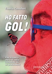 Ho fatto gol! Vita vissuta e storie di calcio raccontate da un procuratore libro di Cavalleri Tiberio