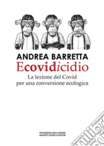 Ecovidicidio. La lezione del Covid per una conversione ecologica libro di Barretta Andrea