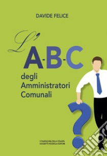 L'A-B-C degli Amministratori Comunali libro di Felice Davide