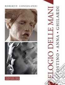 Elogio delle mani. Agostino Ghilardi Anna Ghilardi. Ediz. italiana e inglese libro di Consolandi Roberto