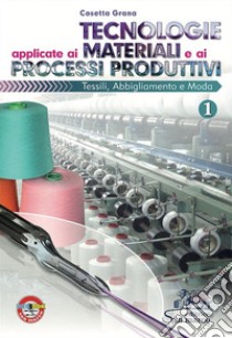 Tecnologie applicate ai materiali e ai processi produttivi tessili, abbligliamento e moda. Per gli Ist. professionali. Vol. 1 libro di Grana Cosetta